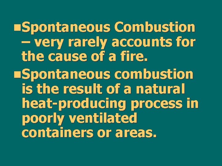 n. Spontaneous Combustion – very rarely accounts for the cause of a fire. n.
