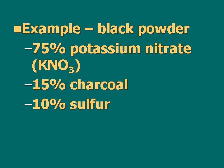 n. Example – black powder – 75% potassium nitrate (KNO 3) – 15% charcoal