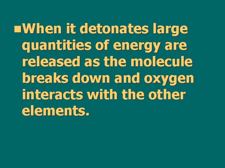 n. When it detonates large quantities of energy are released as the molecule breaks