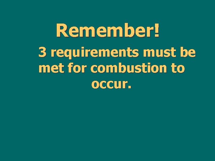 Remember! 3 requirements must be met for combustion to occur. 