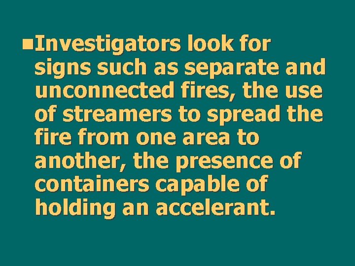 n. Investigators look for signs such as separate and unconnected fires, the use of