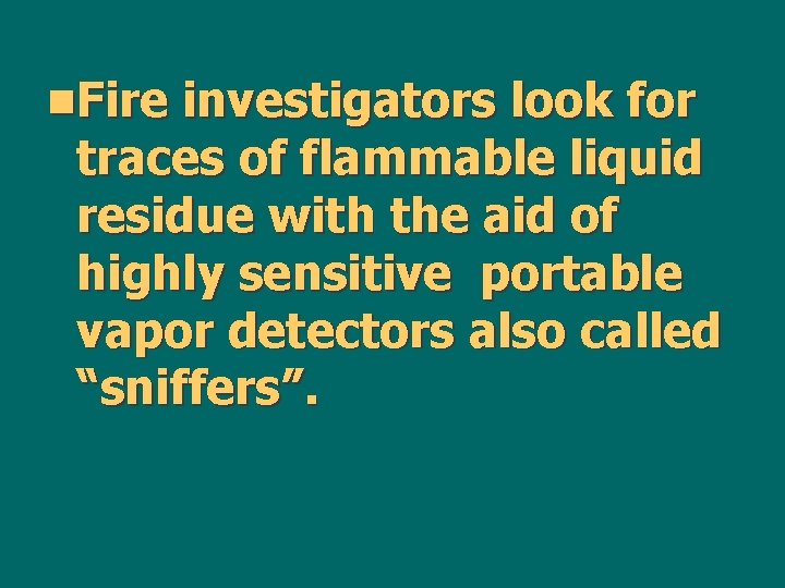 n. Fire investigators look for traces of flammable liquid residue with the aid of