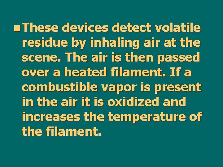 n These devices detect volatile residue by inhaling air at the scene. The air