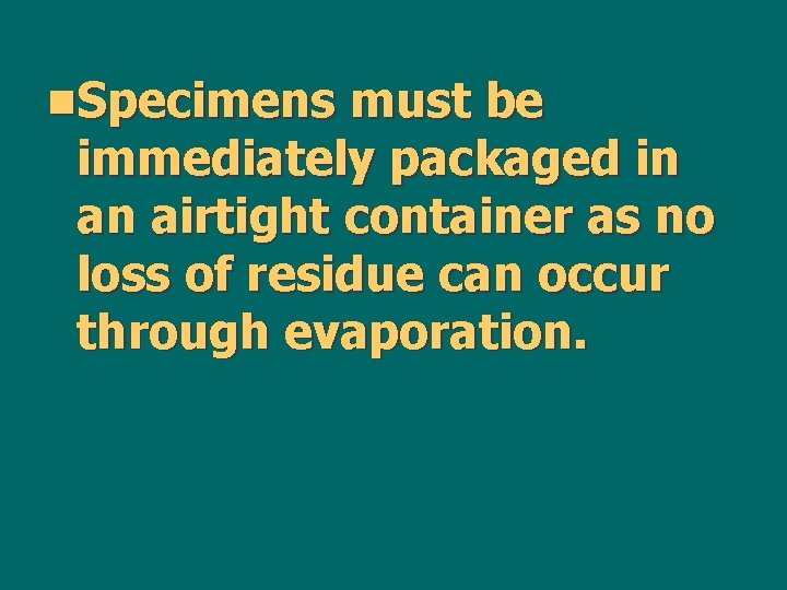 n. Specimens must be immediately packaged in an airtight container as no loss of