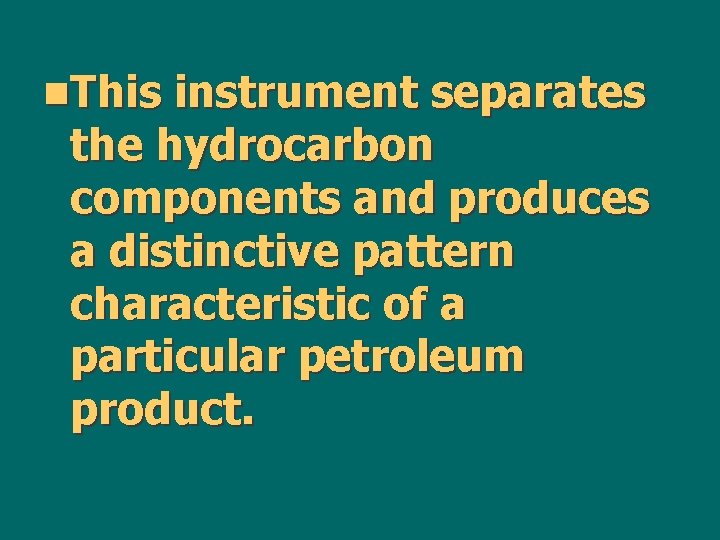 n. This instrument separates the hydrocarbon components and produces a distinctive pattern characteristic of