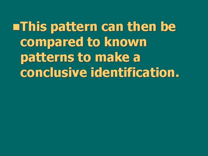 n. This pattern can then be compared to known patterns to make a conclusive