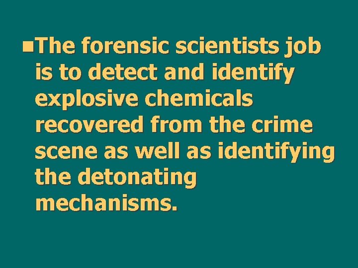 n. The forensic scientists job is to detect and identify explosive chemicals recovered from