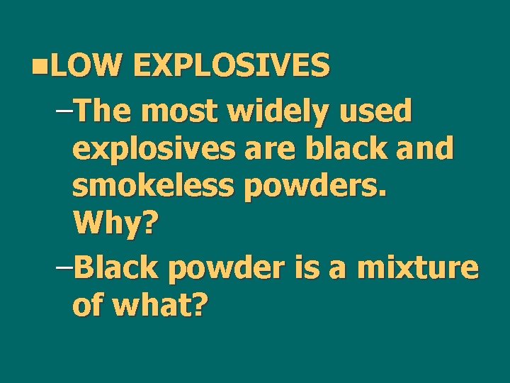 n. LOW EXPLOSIVES –The most widely used explosives are black and smokeless powders. Why?