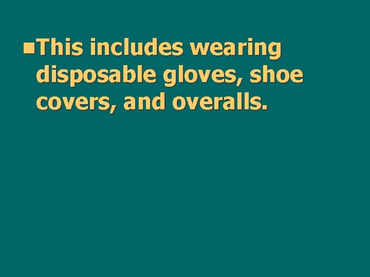 n. This includes wearing disposable gloves, shoe covers, and overalls. 