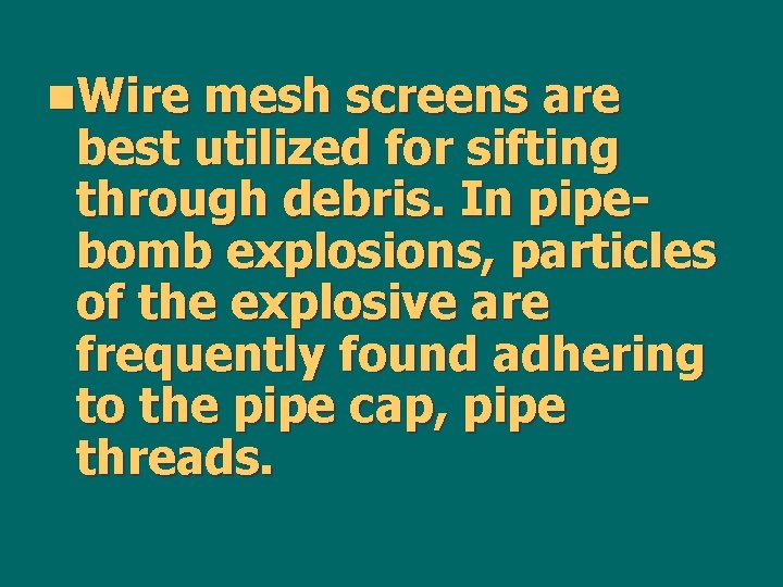 n. Wire mesh screens are best utilized for sifting through debris. In pipebomb explosions,