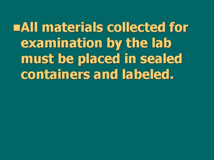 n. All materials collected for examination by the lab must be placed in sealed