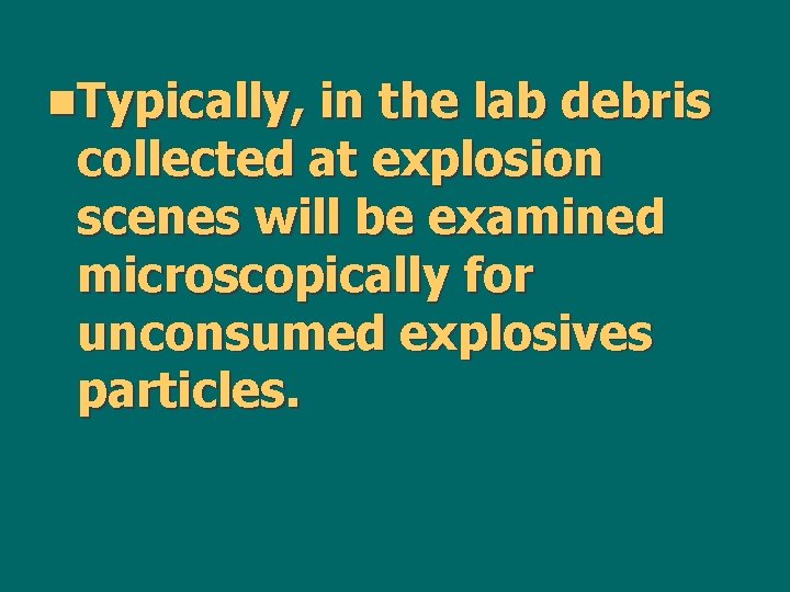 n. Typically, in the lab debris collected at explosion scenes will be examined microscopically
