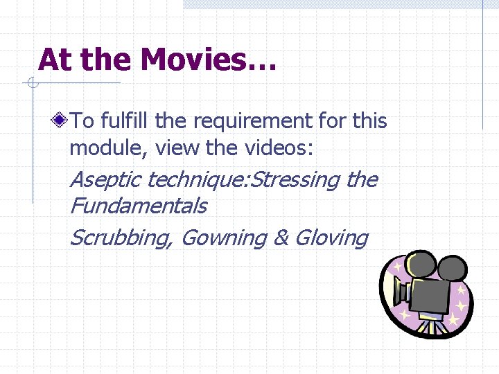 At the Movies… To fulfill the requirement for this module, view the videos: Aseptic