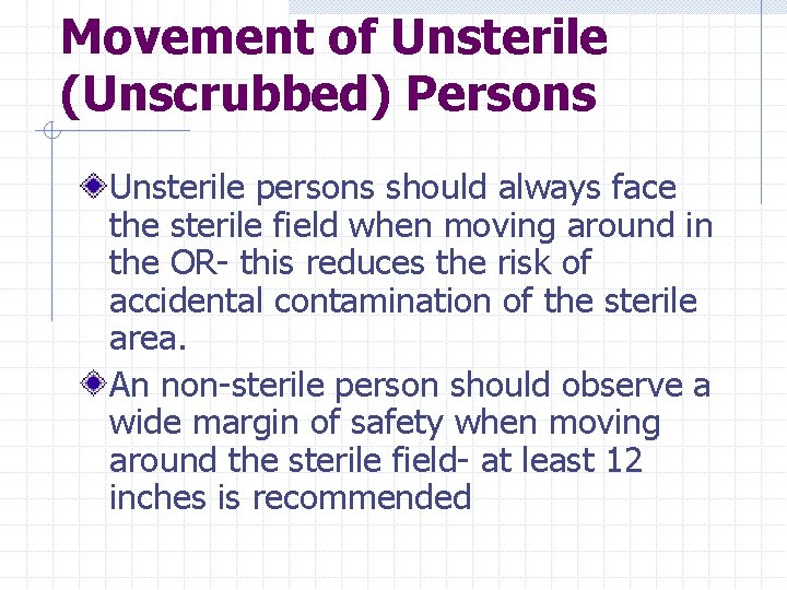 Movement of Unsterile (Unscrubbed) Persons Unsterile persons should always face the sterile field when