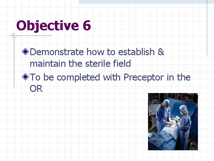 Objective 6 Demonstrate how to establish & maintain the sterile field To be completed