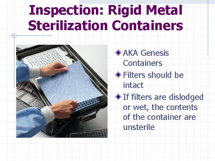 Inspection: Rigid Metal Sterilization Containers AKA Genesis Containers Filters should be intact If filters