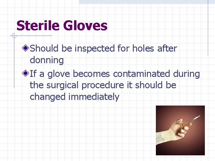 Sterile Gloves Should be inspected for holes after donning If a glove becomes contaminated