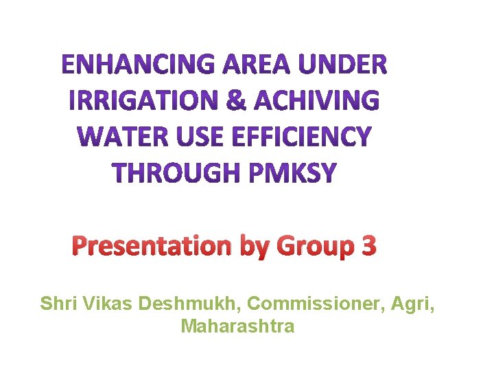 Presentation by Group 3 Shri Vikas Deshmukh, Commissioner, Agri, Maharashtra 