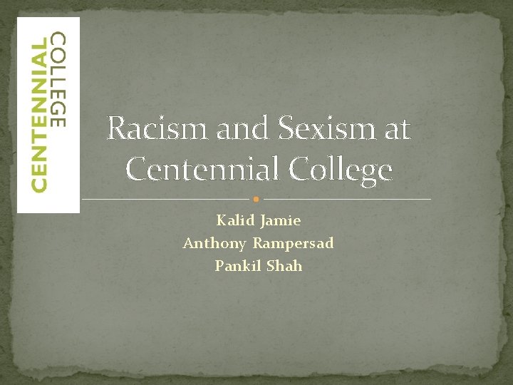 Racism and Sexism at Centennial College Kalid Jamie Anthony Rampersad Pankil Shah 