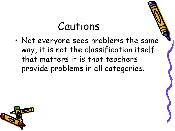 Cautions • Not everyone sees problems the same way, it is not the classification