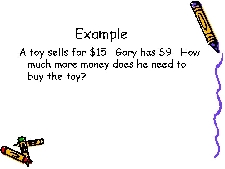 Example A toy sells for $15. Gary has $9. How much more money does