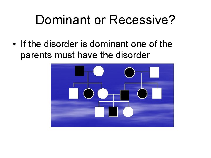 Dominant or Recessive? • If the disorder is dominant one of the parents must