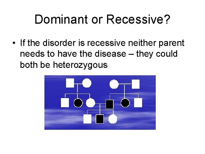 Dominant or Recessive? • If the disorder is recessive neither parent needs to have