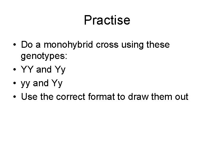 Practise • Do a monohybrid cross using these genotypes: • YY and Yy •