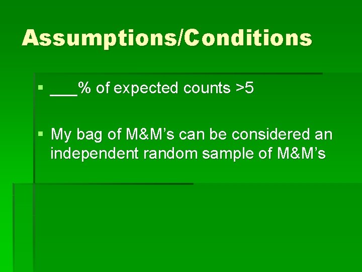 Assumptions/Conditions § ___% of expected counts >5 § My bag of M&M’s can be