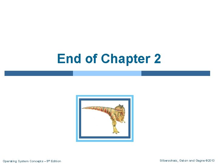 End of Chapter 2 Operating System Concepts – 9 th Edition Silberschatz, Galvin and