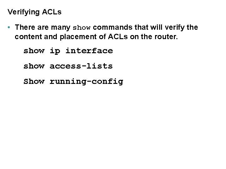 Verifying ACLs • There are many show commands that will verify the content and