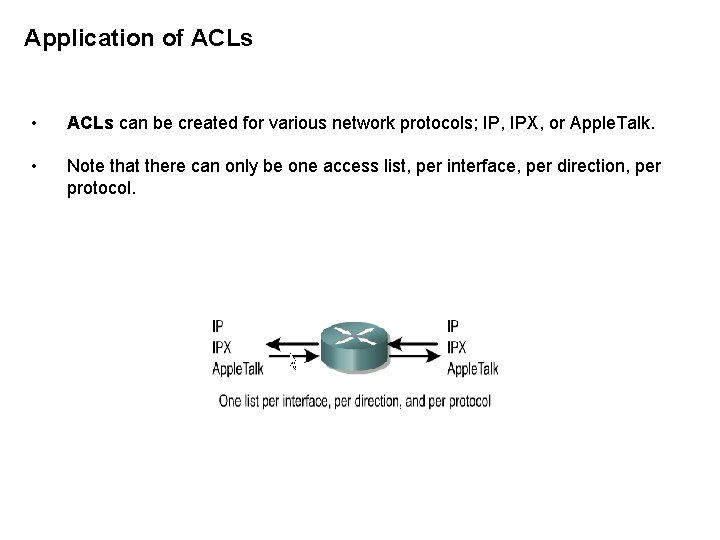 Application of ACLs • ACLs can be created for various network protocols; IP, IPX,
