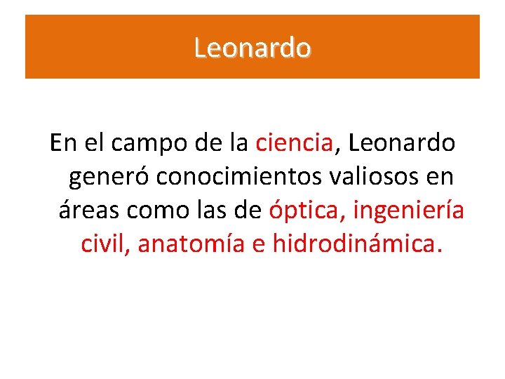 Leonardo En el campo de la ciencia, Leonardo generó conocimientos valiosos en áreas como Leonardo En el campo de la ciencia, Leonardo generó conocimientos valiosos en áreas como