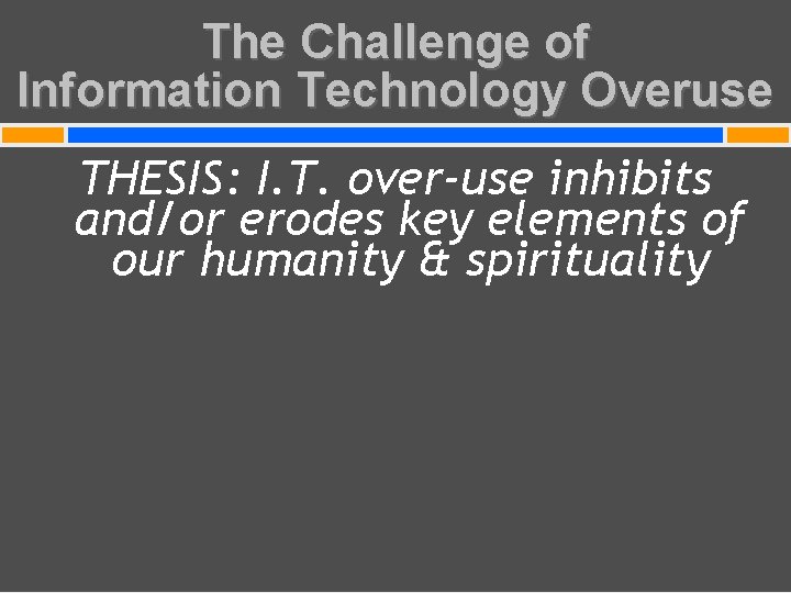 The Challenge of Information Technology Overuse THESIS: I. T. over-use inhibits and/or erodes key