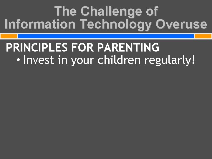 The Challenge of Information Technology Overuse PRINCIPLES FOR PARENTING • Invest in your children