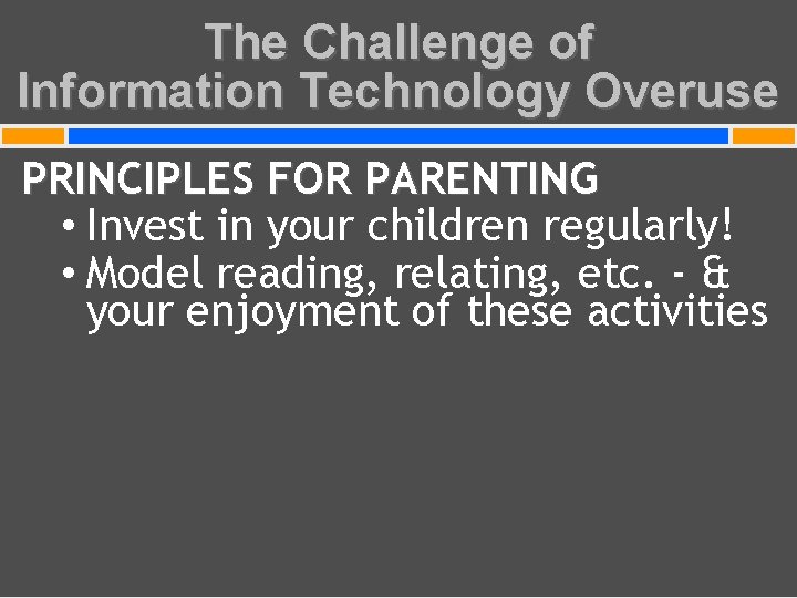 The Challenge of Information Technology Overuse PRINCIPLES FOR PARENTING • Invest in your children