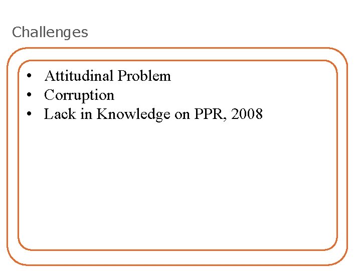 Challenges • Attitudinal Problem • Corruption • Lack in Knowledge on PPR, 2008 