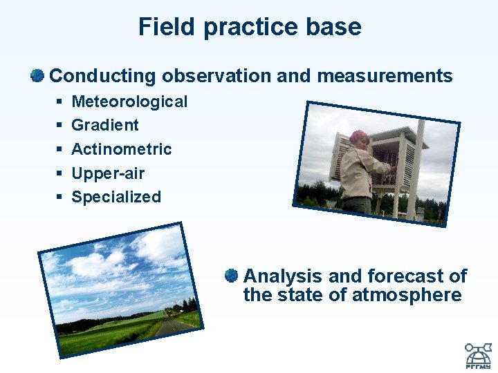 Field practice base Conducting observation and measurements § § § Meteorological Gradient Actinometric Upper-air