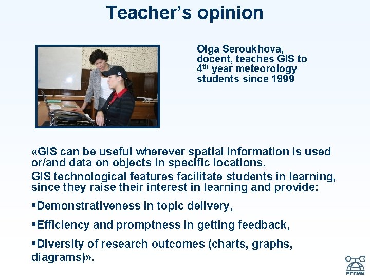 Teacher’s opinion Olga Seroukhova, docent, teaches GIS to 4 th year meteorology students since