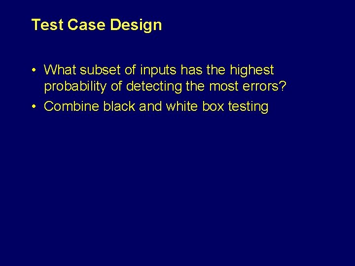Test Case Design • What subset of inputs has the highest probability of detecting