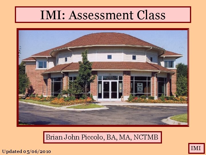 IMI: Assessment Class Brian John Piccolo, BA, MA, NCTMB Updated 05/06/2010 IMI 
