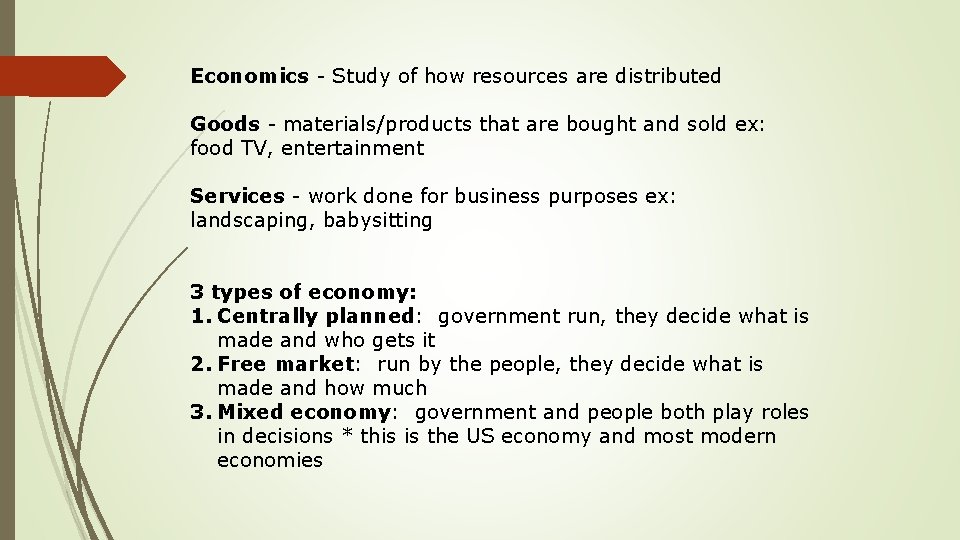 Economics - Study of how resources are distributed Goods - materials/products that are bought Economics - Study of how resources are distributed Goods - materials/products that are bought