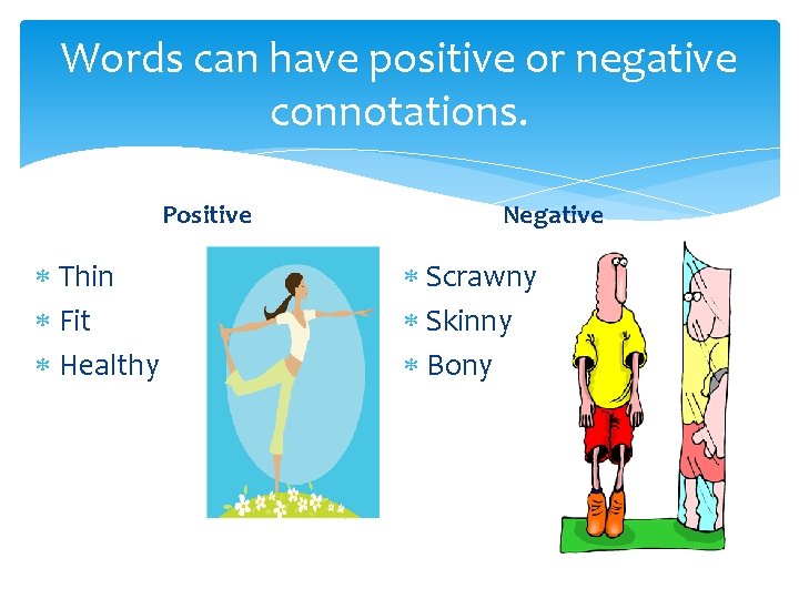 Words can have positive or negative connotations. Positive Thin Fit Healthy Negative Scrawny Skinny