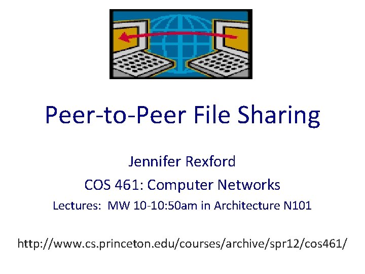 Peer-to-Peer File Sharing Jennifer Rexford COS 461: Computer Networks Lectures: MW 10 -10: 50 Peer-to-Peer File Sharing Jennifer Rexford COS 461: Computer Networks Lectures: MW 10 -10: 50