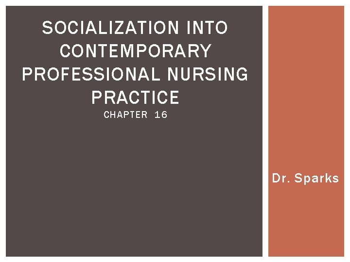 SOCIALIZATION INTO CONTEMPORARY PROFESSIONAL NURSING PRACTICE CHAPTER 16 Dr. Sparks 