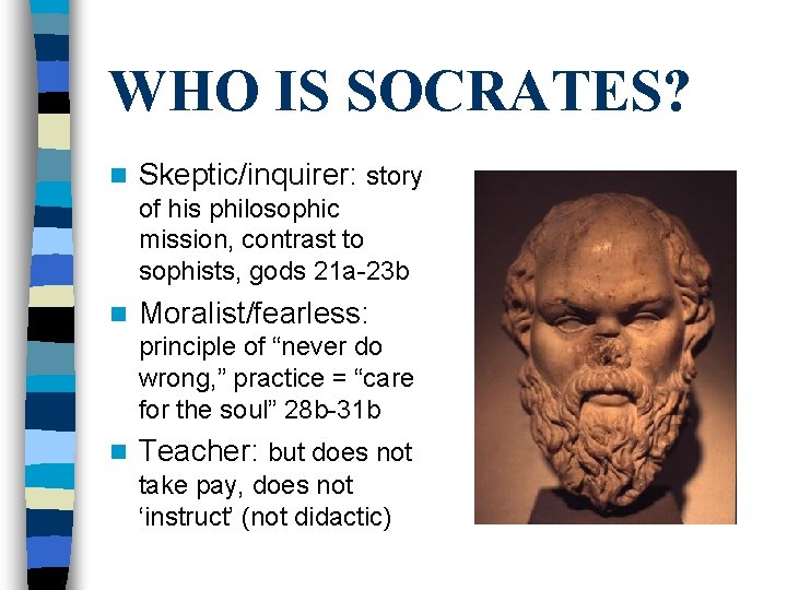 WHO IS SOCRATES? n Skeptic/inquirer: story of his philosophic mission, contrast to sophists, gods WHO IS SOCRATES? n Skeptic/inquirer: story of his philosophic mission, contrast to sophists, gods