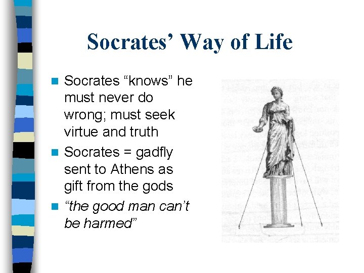 Socrates’ Way of Life Socrates “knows” he must never do wrong; must seek virtue Socrates’ Way of Life Socrates “knows” he must never do wrong; must seek virtue