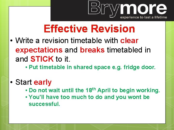 Effective Revision • Write a revision timetable with clear expectations and breaks timetabled in