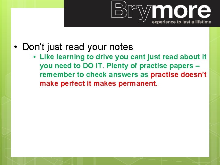  • Don't just read your notes • Like learning to drive you cant