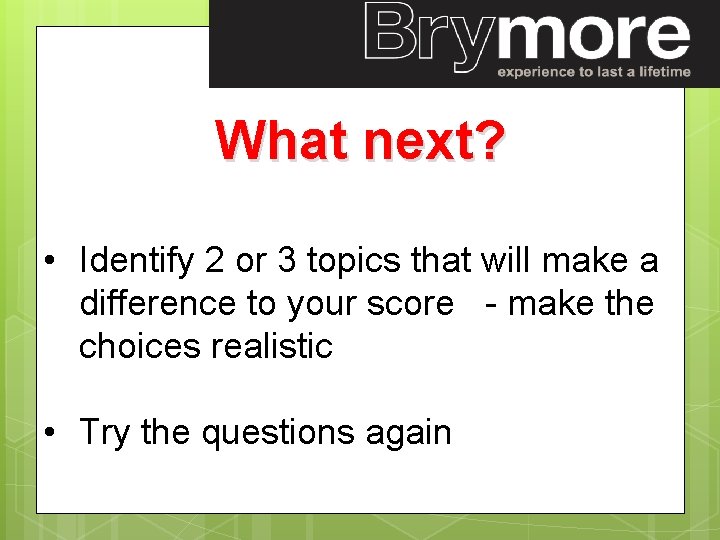 What next? • Identify 2 or 3 topics that will make a difference to